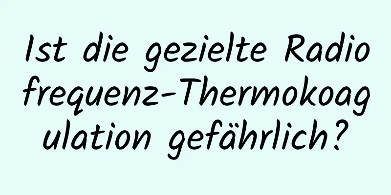 Ist die gezielte Radiofrequenz-Thermokoagulation gefährlich?