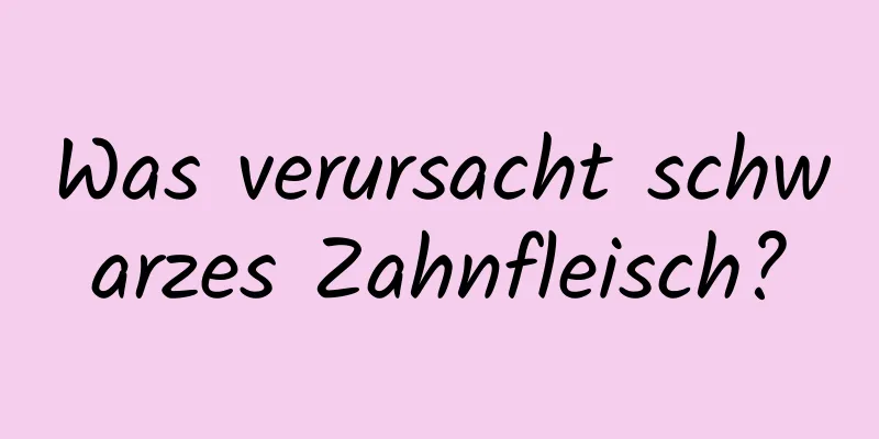Was verursacht schwarzes Zahnfleisch?
