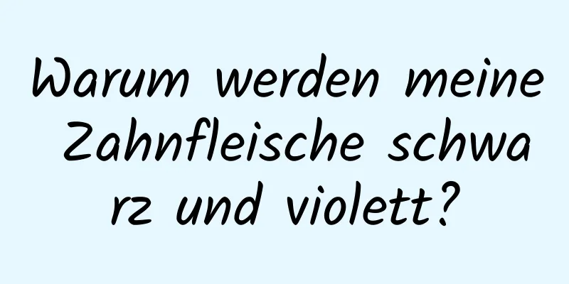 Warum werden meine Zahnfleische schwarz und violett?
