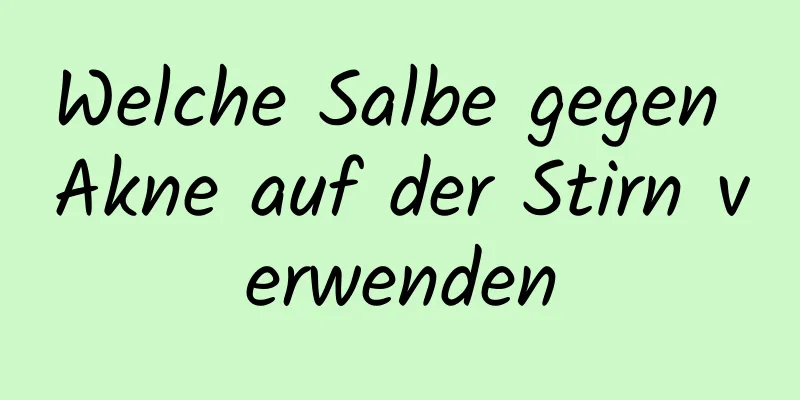 Welche Salbe gegen Akne auf der Stirn verwenden