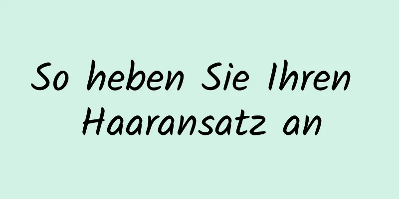 So heben Sie Ihren Haaransatz an