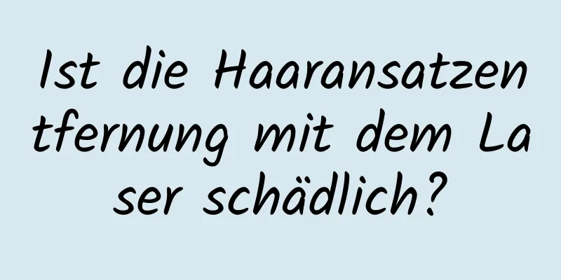 Ist die Haaransatzentfernung mit dem Laser schädlich?