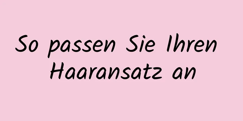 So passen Sie Ihren Haaransatz an