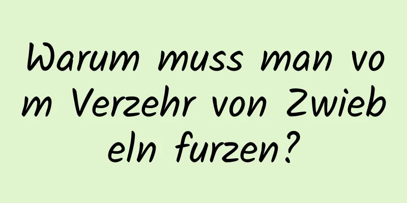 Warum muss man vom Verzehr von Zwiebeln furzen?