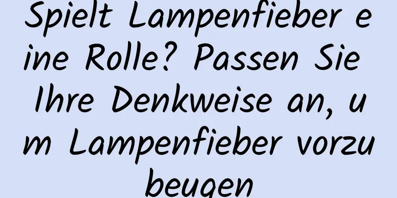 Spielt Lampenfieber eine Rolle? Passen Sie Ihre Denkweise an, um Lampenfieber vorzubeugen