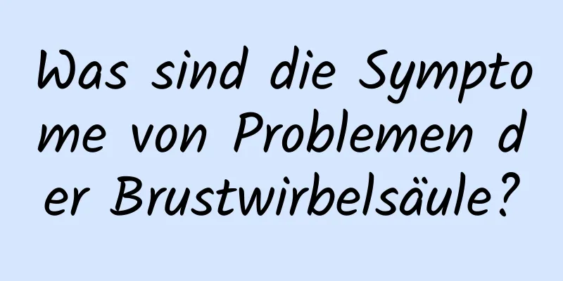 Was sind die Symptome von Problemen der Brustwirbelsäule?
