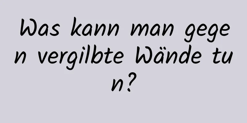 Was kann man gegen vergilbte Wände tun?