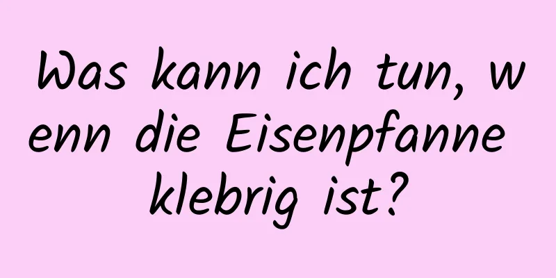 Was kann ich tun, wenn die Eisenpfanne klebrig ist?