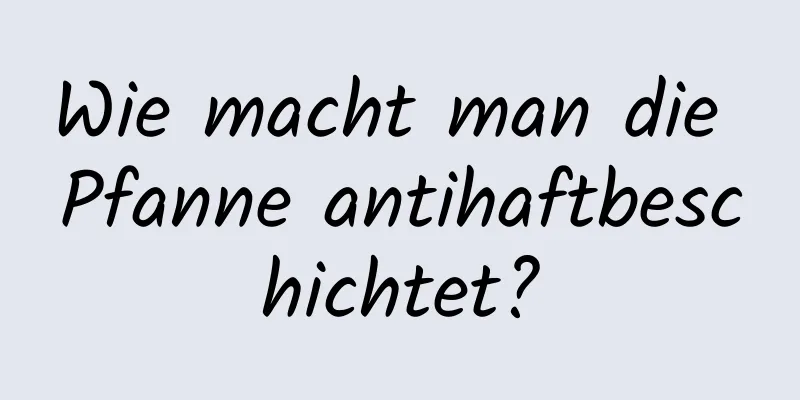 Wie macht man die Pfanne antihaftbeschichtet?
