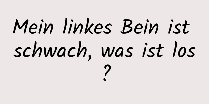 Mein linkes Bein ist schwach, was ist los?