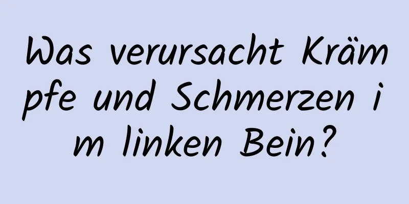 Was verursacht Krämpfe und Schmerzen im linken Bein?