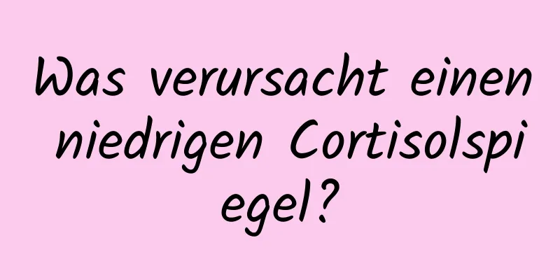 Was verursacht einen niedrigen Cortisolspiegel?