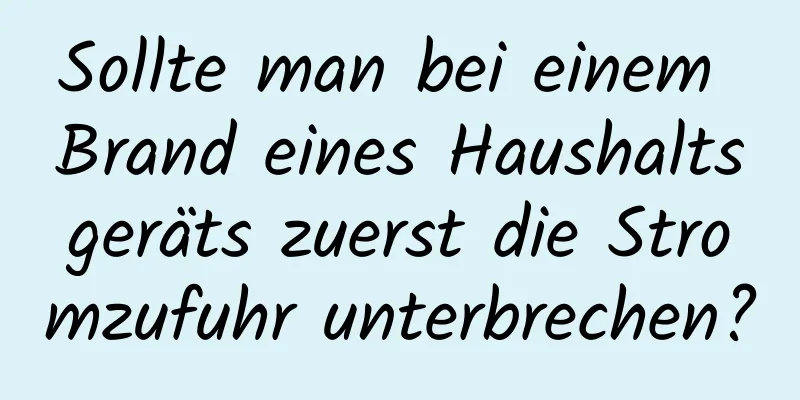 Sollte man bei einem Brand eines Haushaltsgeräts zuerst die Stromzufuhr unterbrechen?