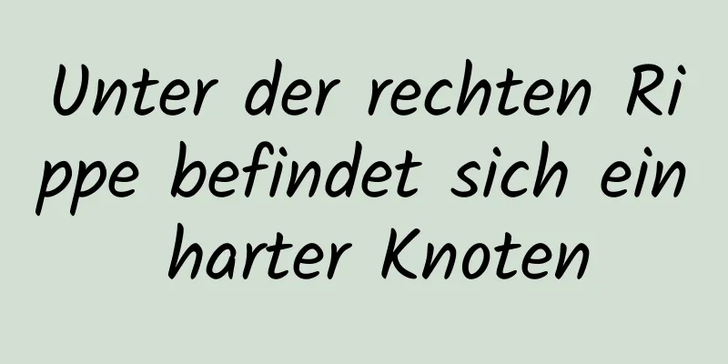 Unter der rechten Rippe befindet sich ein harter Knoten