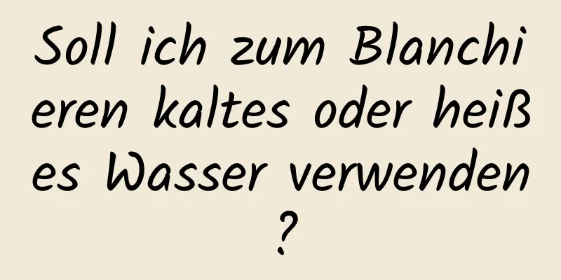 Soll ich zum Blanchieren kaltes oder heißes Wasser verwenden?