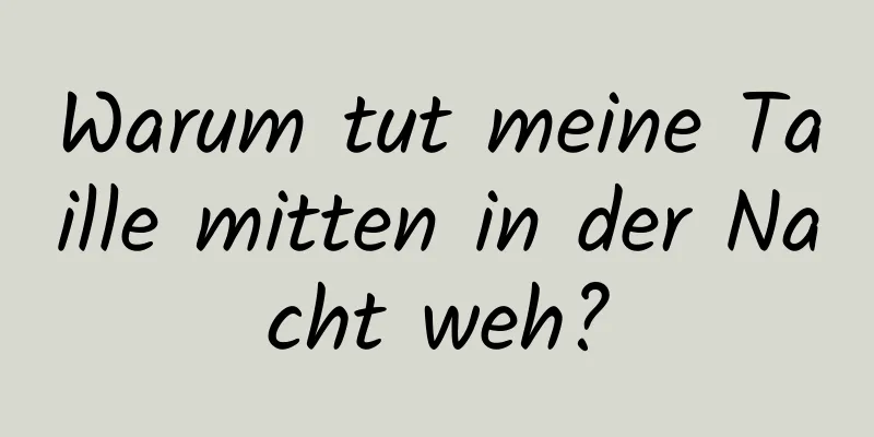 Warum tut meine Taille mitten in der Nacht weh?