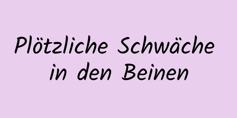 Plötzliche Schwäche in den Beinen