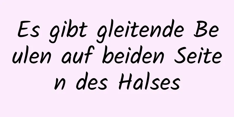 Es gibt gleitende Beulen auf beiden Seiten des Halses