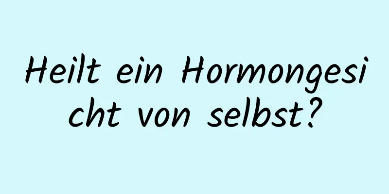Heilt ein Hormongesicht von selbst?
