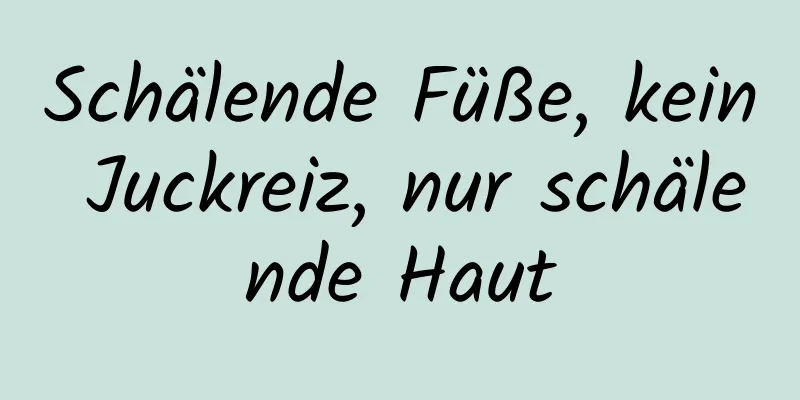 Schälende Füße, kein Juckreiz, nur schälende Haut