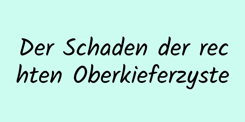 Der Schaden der rechten Oberkieferzyste