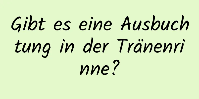 Gibt es eine Ausbuchtung in der Tränenrinne?