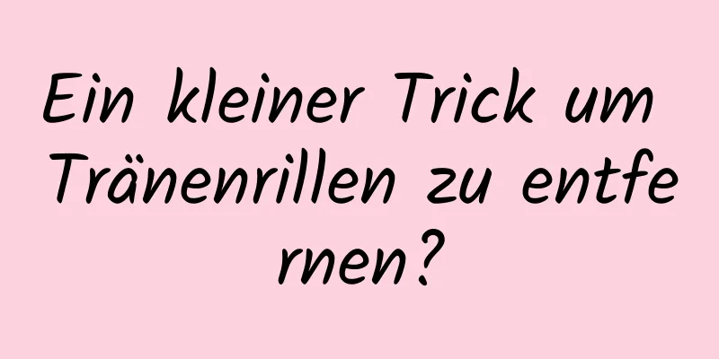 Ein kleiner Trick um Tränenrillen zu entfernen?