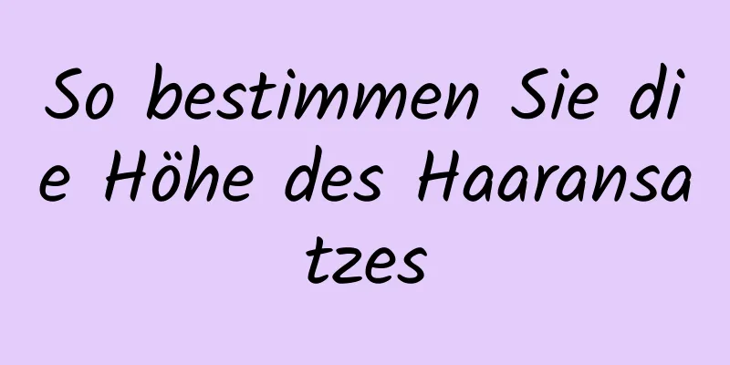 So bestimmen Sie die Höhe des Haaransatzes