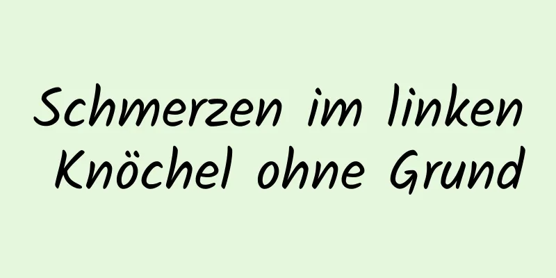 Schmerzen im linken Knöchel ohne Grund