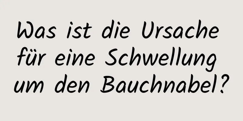 Was ist die Ursache für eine Schwellung um den Bauchnabel?