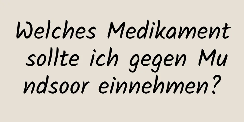 Welches Medikament sollte ich gegen Mundsoor einnehmen?