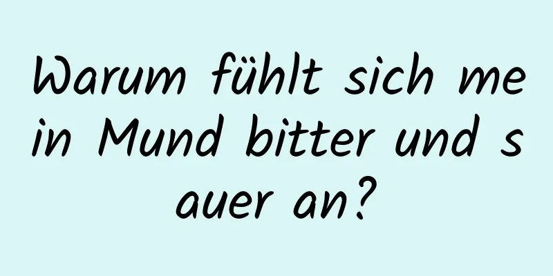 Warum fühlt sich mein Mund bitter und sauer an?