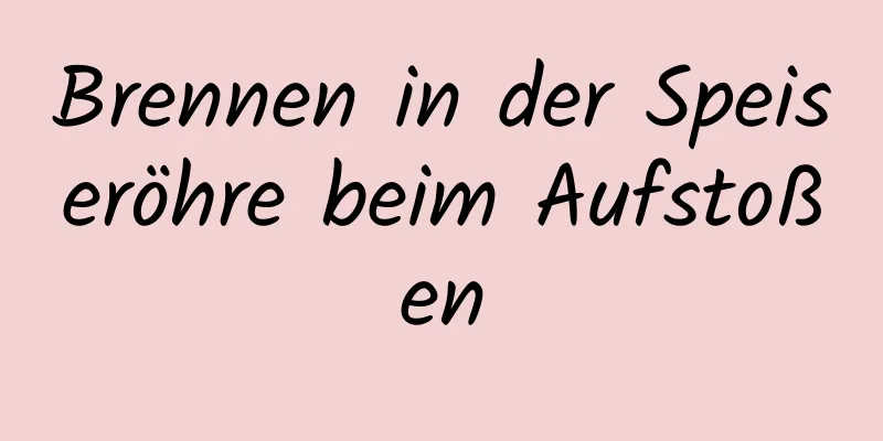 Brennen in der Speiseröhre beim Aufstoßen