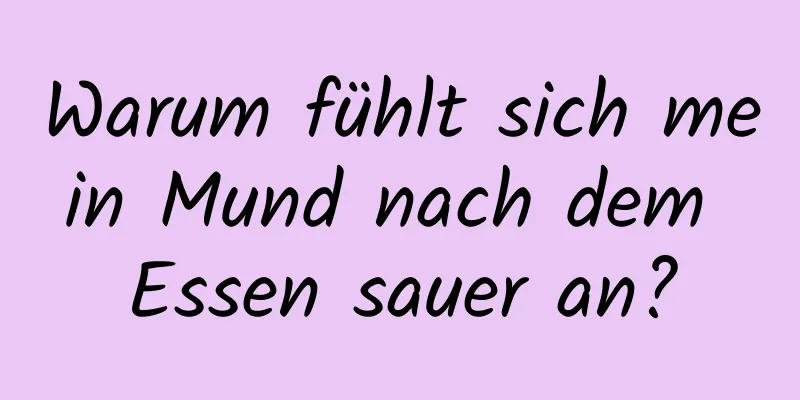Warum fühlt sich mein Mund nach dem Essen sauer an?