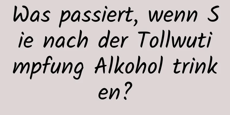 Was passiert, wenn Sie nach der Tollwutimpfung Alkohol trinken?