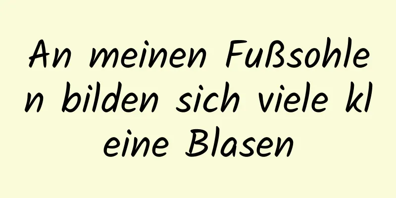 An meinen Fußsohlen bilden sich viele kleine Blasen