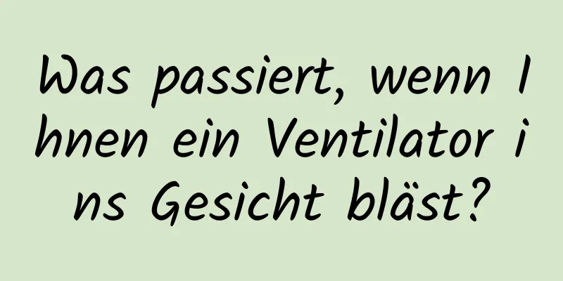 Was passiert, wenn Ihnen ein Ventilator ins Gesicht bläst?