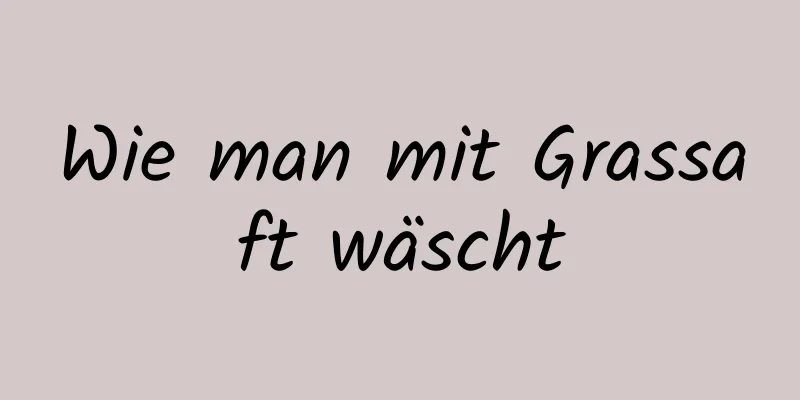 Wie man mit Grassaft wäscht
