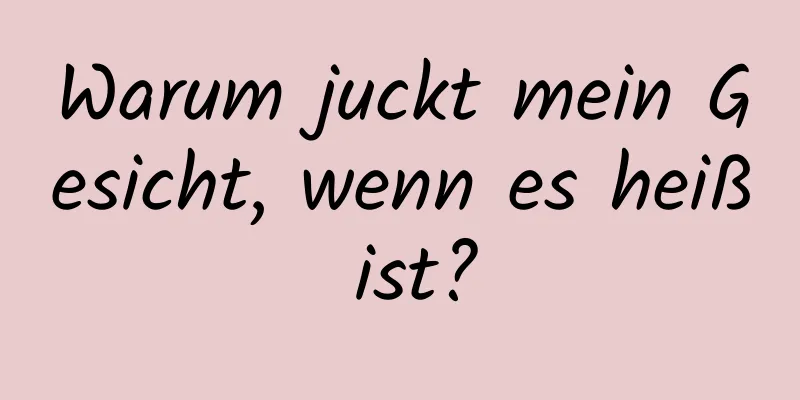 Warum juckt mein Gesicht, wenn es heiß ist?