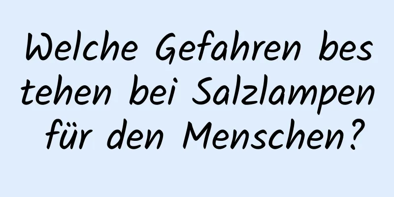 Welche Gefahren bestehen bei Salzlampen für den Menschen?