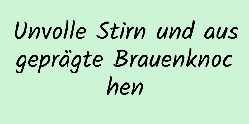 Unvolle Stirn und ausgeprägte Brauenknochen