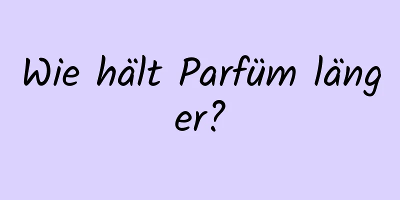 Wie hält Parfüm länger?
