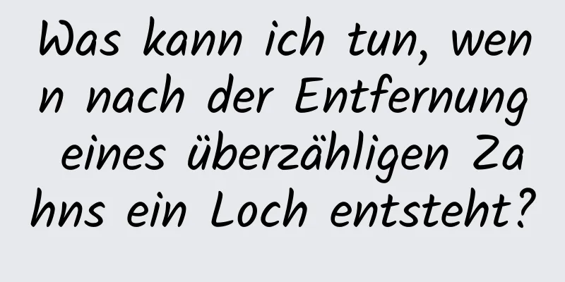 Was kann ich tun, wenn nach der Entfernung eines überzähligen Zahns ein Loch entsteht?
