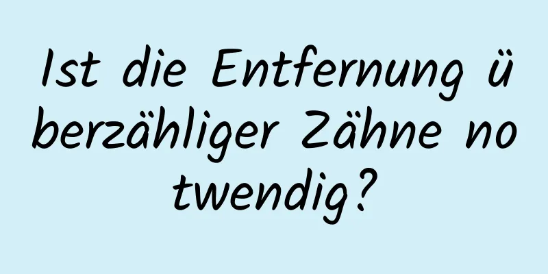 Ist die Entfernung überzähliger Zähne notwendig?