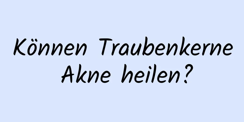 Können Traubenkerne Akne heilen?