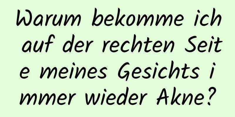 Warum bekomme ich auf der rechten Seite meines Gesichts immer wieder Akne?