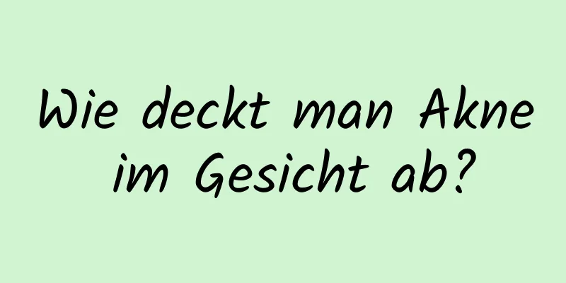 Wie deckt man Akne im Gesicht ab?