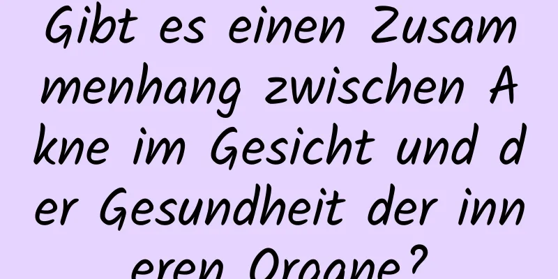 Gibt es einen Zusammenhang zwischen Akne im Gesicht und der Gesundheit der inneren Organe?