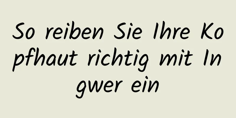 So reiben Sie Ihre Kopfhaut richtig mit Ingwer ein