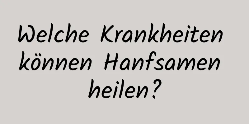 Welche Krankheiten können Hanfsamen heilen?